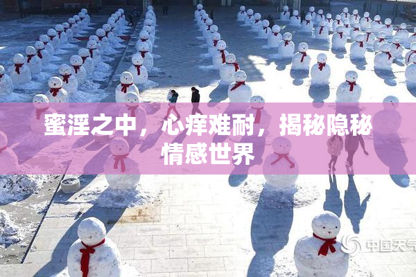 蜜淫之中，心痒难耐，揭秘隐秘情感世界