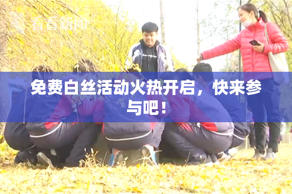 免费白丝活动火热开启，快来参与吧！