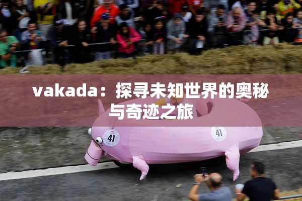 vakada：探寻未知世界的奥秘与奇迹之旅