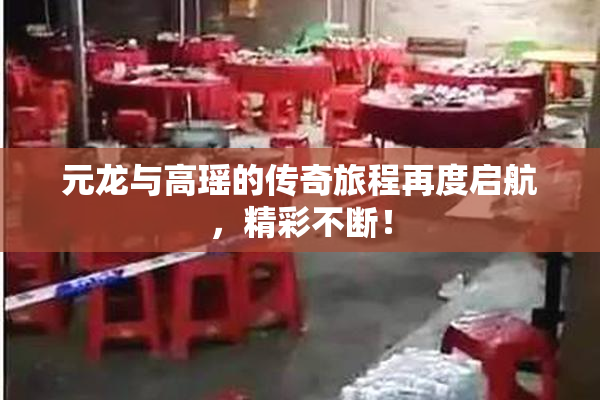 元龙与高瑶的传奇旅程再度启航，精彩不断！