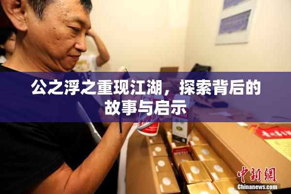公之浮之重现江湖，探索背后的故事与启示