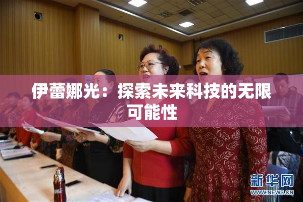 伊蕾娜光：探索未来科技的无限可能性