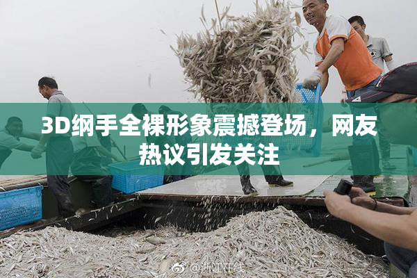 3D纲手全裸形象震撼登场，网友热议引发关注