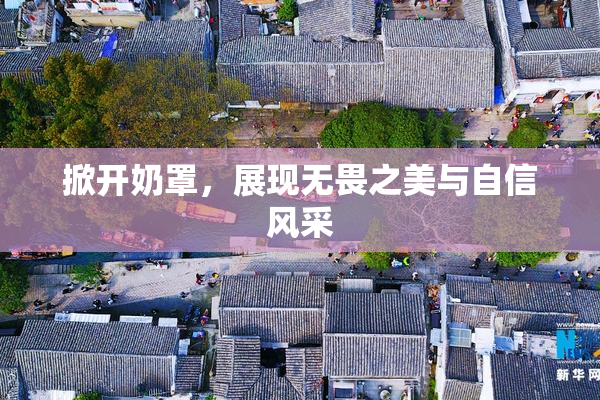 掀开奶罩，展现无畏之美与自信风采