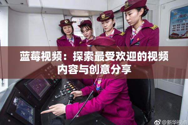 蓝莓视频：探索最受欢迎的视频内容与创意分享