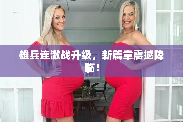 雄兵连激战升级，新篇章震撼降临！