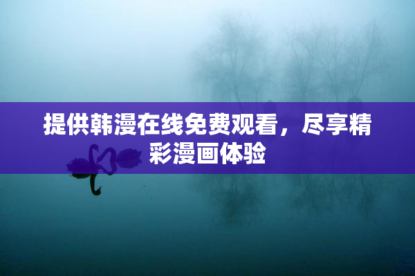 提供韩漫在线免费观看，尽享精彩漫画体验