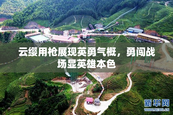 云缨用枪展现英勇气概，勇闯战场显英雄本色