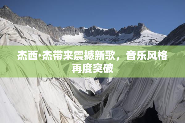 杰西·杰带来震撼新歌，音乐风格再度突破
