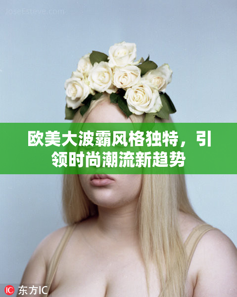 欧美大波霸风格独特，引领时尚潮流新趋势
