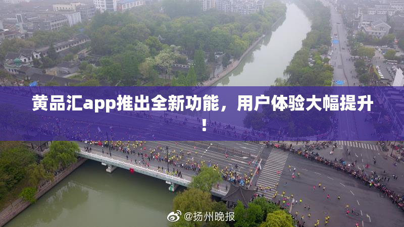 黄品汇app推出全新功能，用户体验大幅提升！