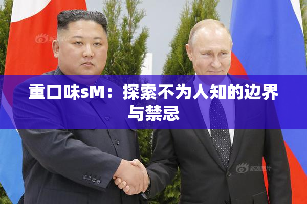 重口味sM：探索不为人知的边界与禁忌