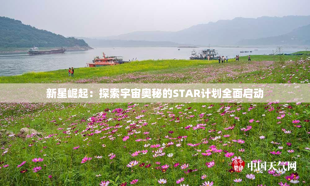 新星崛起：探索宇宙奥秘的STAR计划全面启动