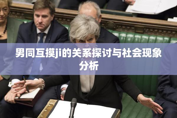 男同互摸ji的关系探讨与社会现象分析