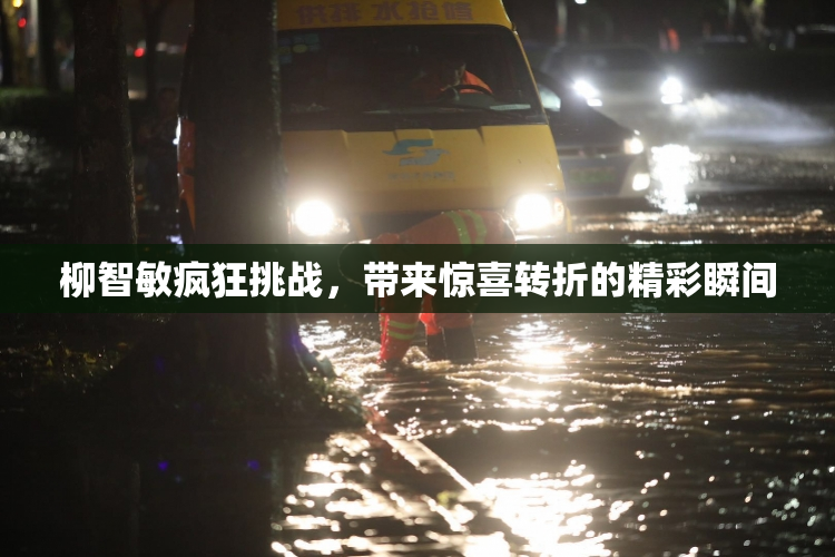 柳智敏疯狂挑战，带来惊喜转折的精彩瞬间