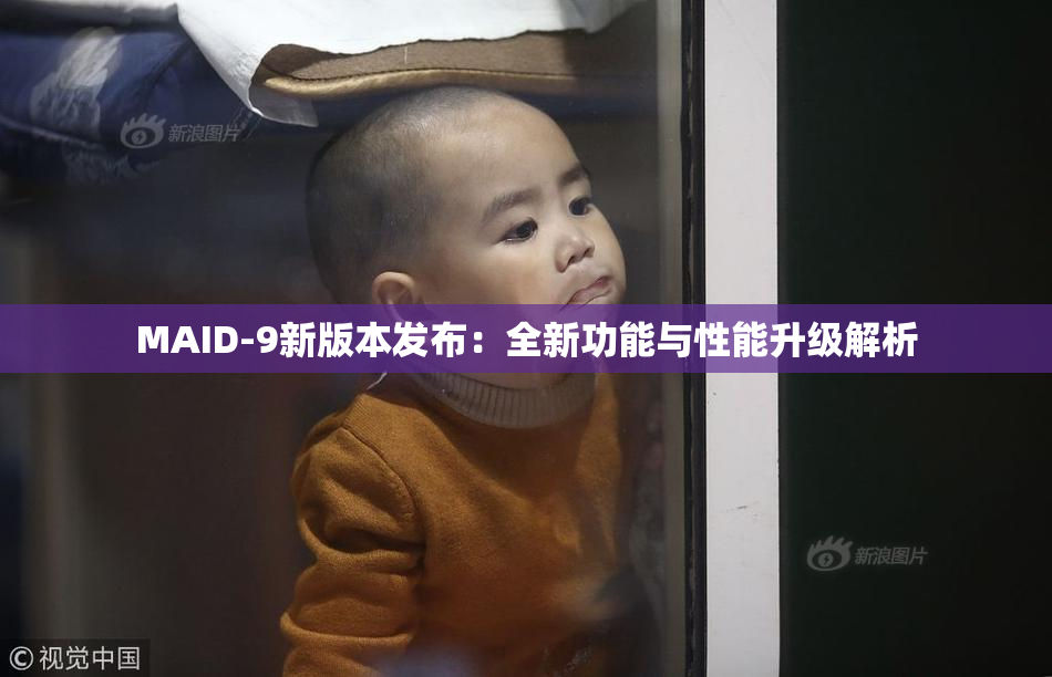 MAID-9新版本发布：全新功能与性能升级解析
