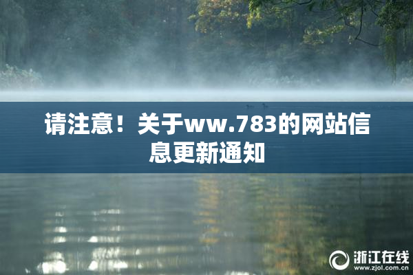 请注意！关于ww.783的网站信息更新通知