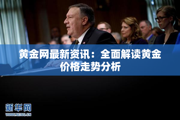 黄金网最新资讯：全面解读黄金价格走势分析