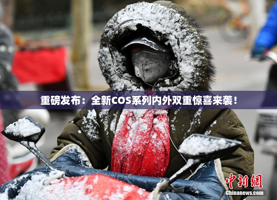 重磅发布：全新COS系列内外双重惊喜来袭！
