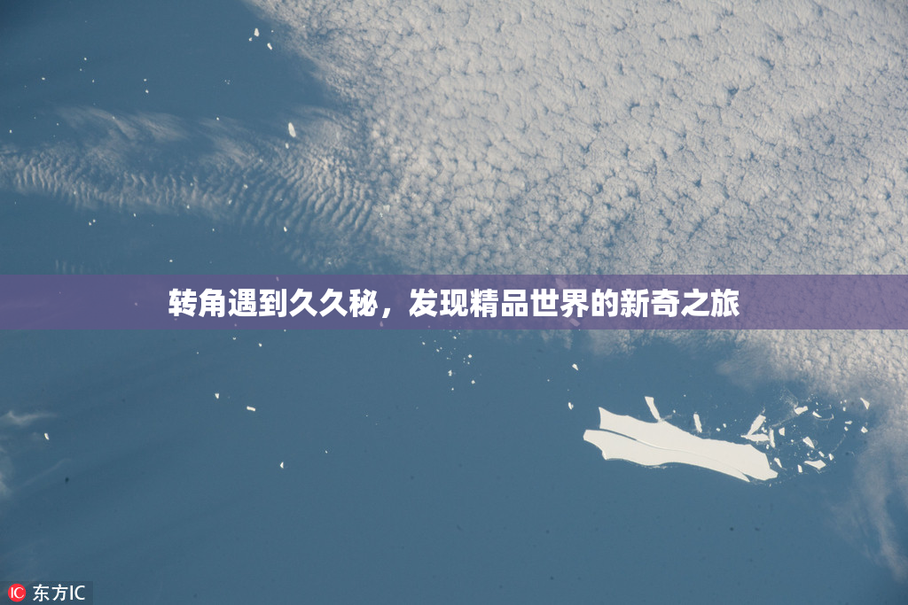 转角遇到久久秘，发现精品世界的新奇之旅