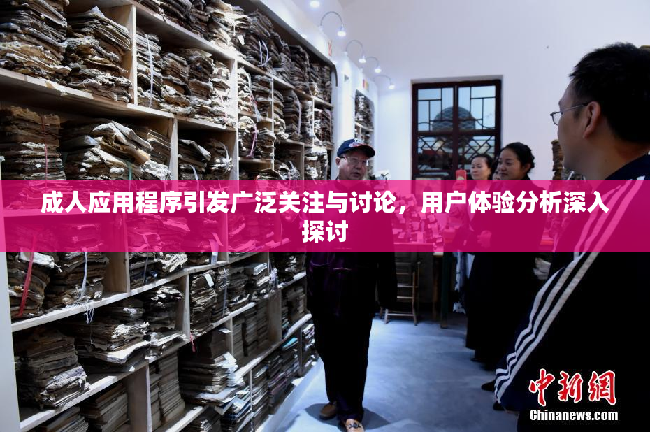 成人应用程序引发广泛关注与讨论，用户体验分析深入探讨