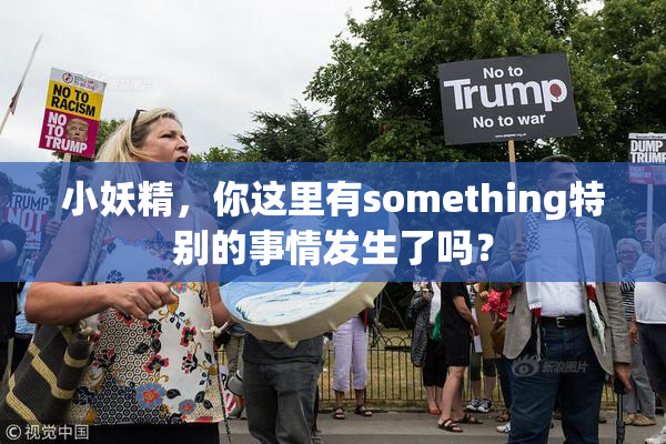 小妖精，你这里有something特别的事情发生了吗？