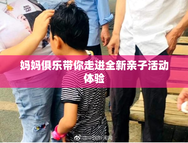 妈妈俱乐带你走进全新亲子活动体验