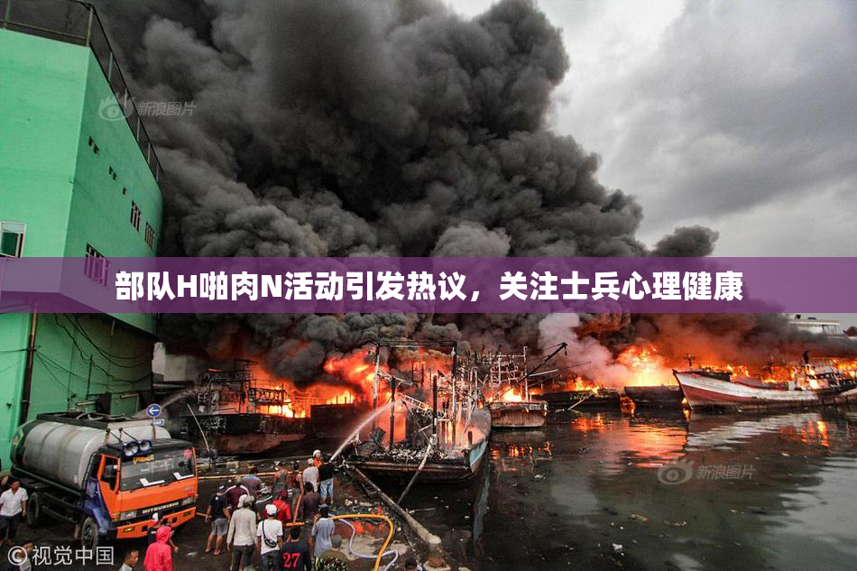 部队H啪肉N活动引发热议，关注士兵心理健康