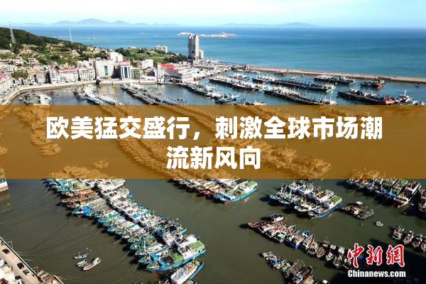 欧美猛交盛行，刺激全球市场潮流新风向