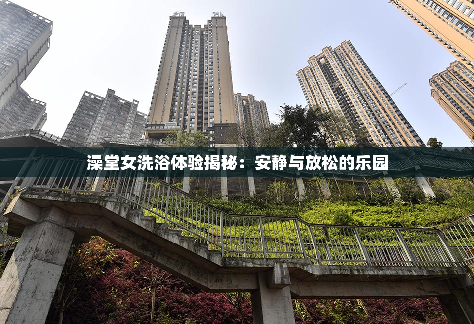 澡堂女洗浴体验揭秘：安静与放松的乐园