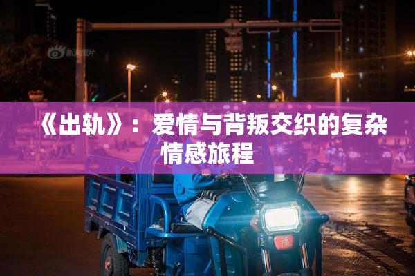 《出轨》：爱情与背叛交织的复杂情感旅程