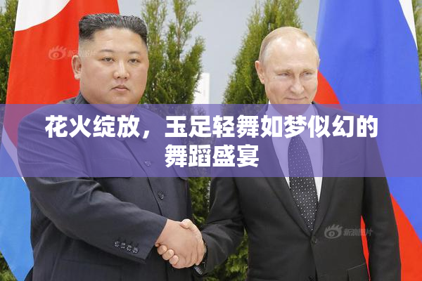 花火绽放，玉足轻舞如梦似幻的舞蹈盛宴