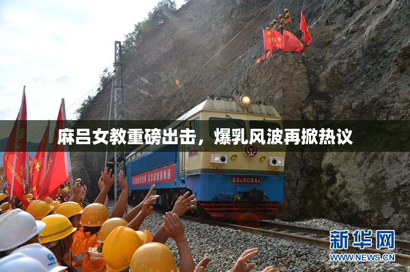 麻吕女教重磅出击，爆乳风波再掀热议