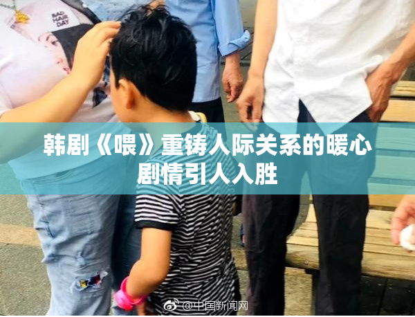 韩剧《喂》重铸人际关系的暖心剧情引人入胜