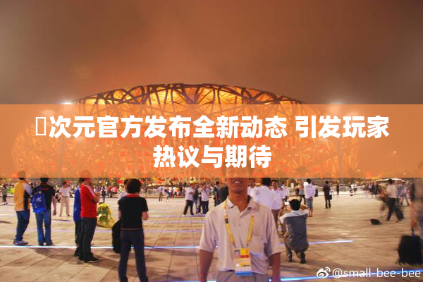 囧次元官方发布全新动态 引发玩家热议与期待