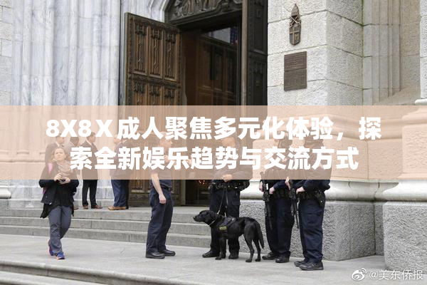 8X8Ⅹ成人聚焦多元化体验，探索全新娱乐趋势与交流方式