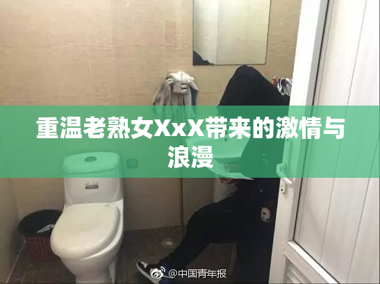 重温老熟女XxX带来的激情与浪漫