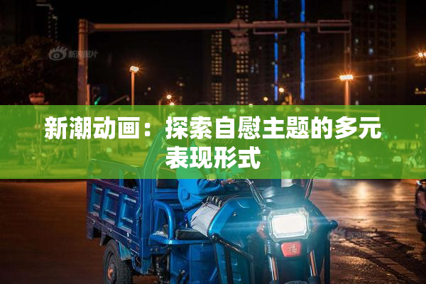 新潮动画：探索自慰主题的多元表现形式