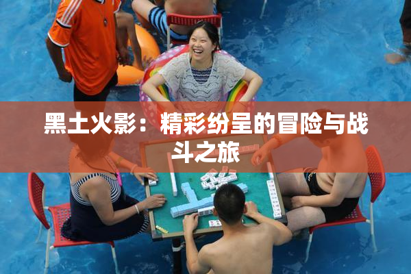 黑土火影：精彩纷呈的冒险与战斗之旅