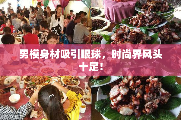 男模身材吸引眼球，时尚界风头十足！