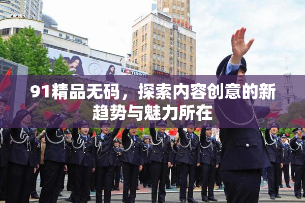 91精品无码，探索内容创意的新趋势与魅力所在