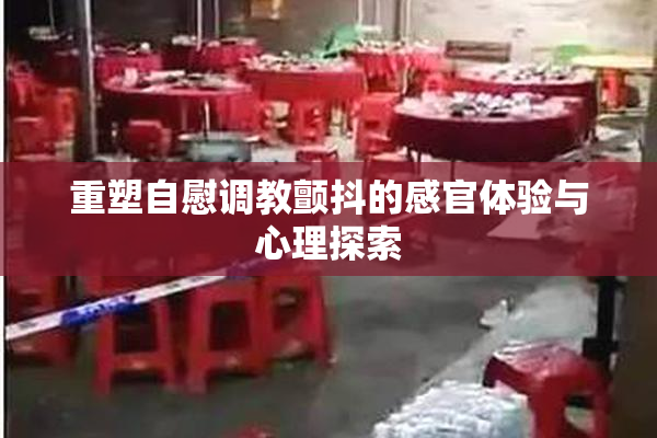 重塑自慰调教颤抖的感官体验与心理探索