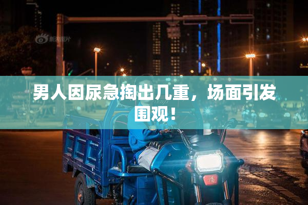 男人因尿急掏出几重，场面引发围观！