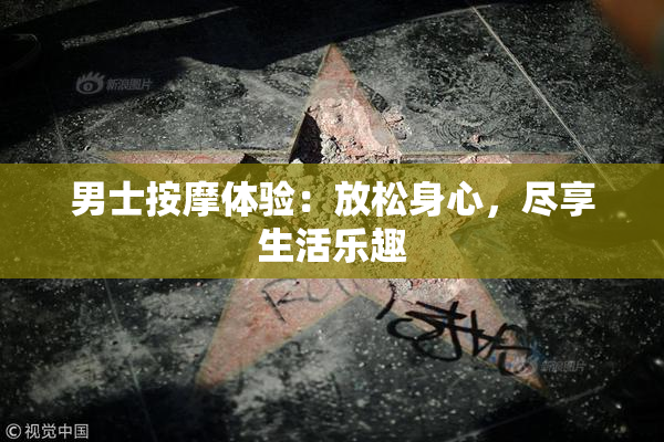 男士按摩体验：放松身心，尽享生活乐趣