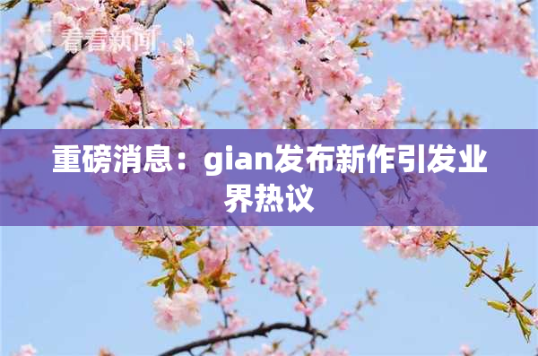 重磅消息：gian发布新作引发业界热议