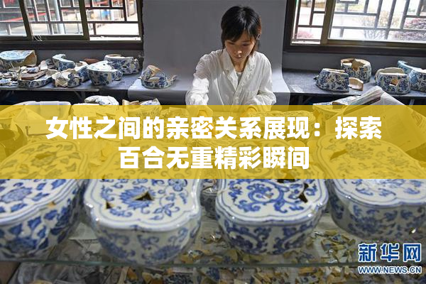女性之间的亲密关系展现：探索百合无重精彩瞬间