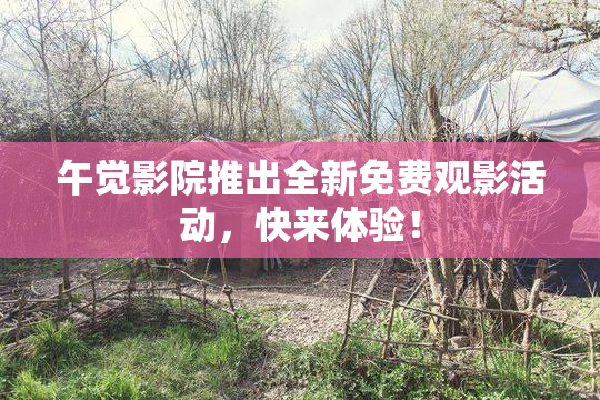 午觉影院推出全新免费观影活动，快来体验！