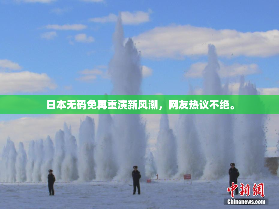 日本无码免再重演新风潮，网友热议不绝。