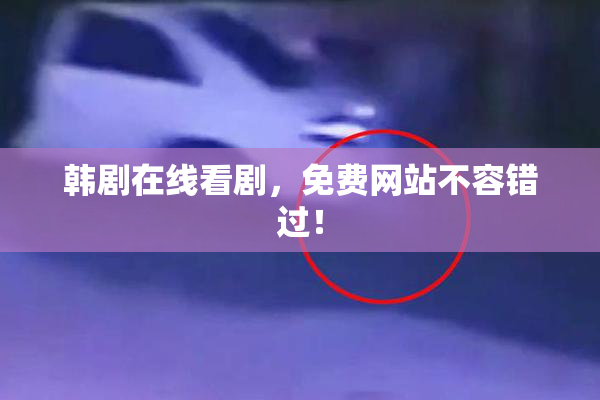 韩剧在线看剧，免费网站不容错过！