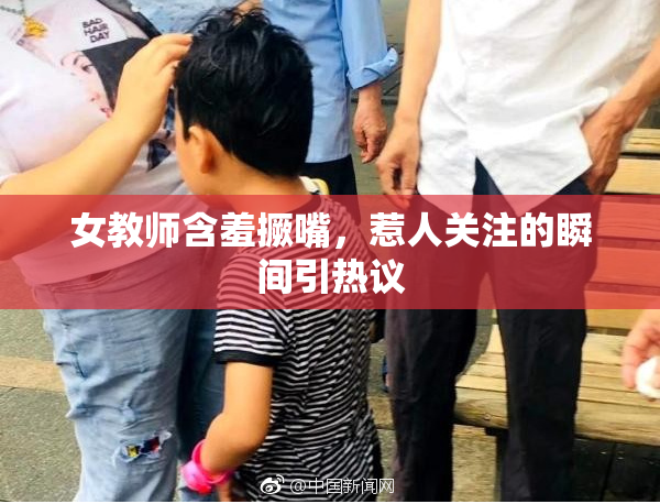 女教师含羞撅嘴，惹人关注的瞬间引热议